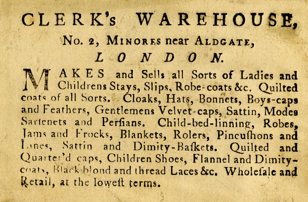 Eine alte Werbung für Clerk's Warehouse, das sich an Nr. 2 Minores in der Nähe von Aldgate, London, befand und Text zu den Angeboten des Warenhauses enthielt.